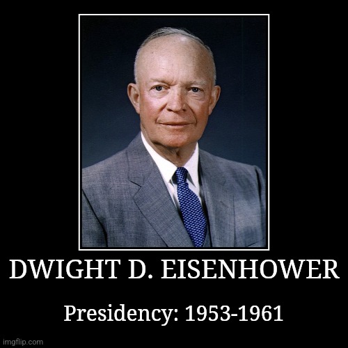 Dwight D. Eisenhower | DWIGHT D. EISENHOWER | Presidency: 1953-1961 | image tagged in demotivationals,president of the united states,dwight d eisenhower | made w/ Imgflip demotivational maker