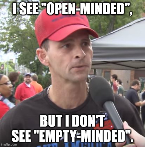 Trump supporter | I SEE "OPEN-MINDED", BUT I DON'T SEE "EMPTY-MINDED". | image tagged in trump supporter | made w/ Imgflip meme maker