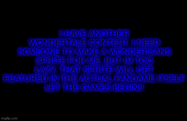 idk | I HAVE ANOTHER WONDERTALE CONTEST. I NEED SOMEONE TO MAKE A WONDER!SANS SPRITE FOR ME, BUT IM TOO LAZY. THAT SPRITE WILL GET FEATURED IN THE ACTUAL FANGAME ITSELF
LET THE GAMES BEGIN!! | made w/ Imgflip meme maker