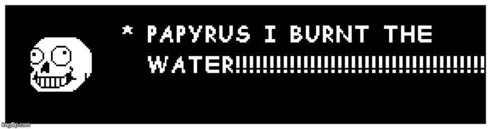 Continue this | image tagged in undertale,memes,sans,papyrus i burnt the water,run | made w/ Imgflip meme maker