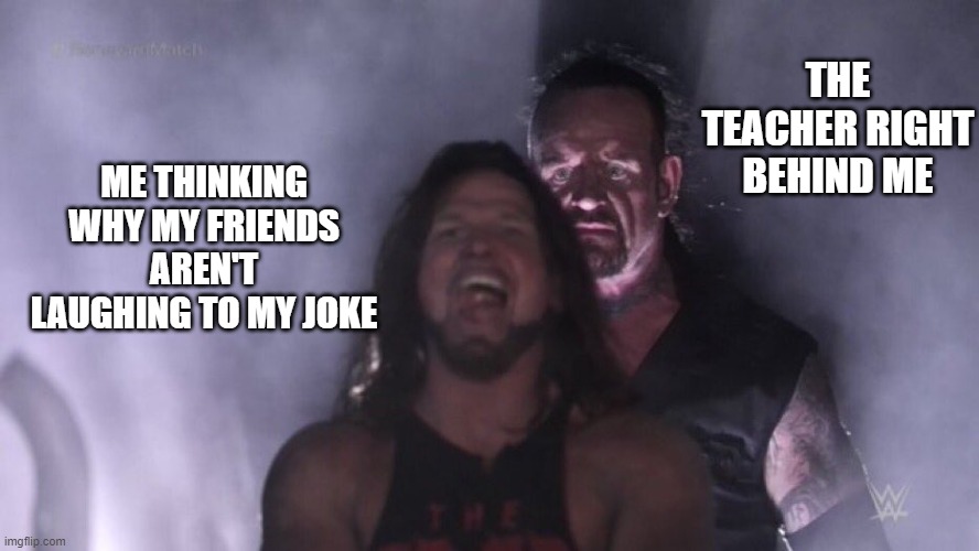 Happened many times btw | THE TEACHER RIGHT BEHIND ME; ME THINKING WHY MY FRIENDS AREN'T LAUGHING TO MY JOKE | image tagged in aj styles undertaker,school,funny,teacher,fun | made w/ Imgflip meme maker