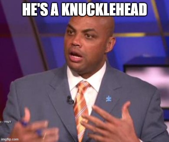 Charles Barkley | HE'S A KNUCKLEHEAD | image tagged in charles barkley | made w/ Imgflip meme maker