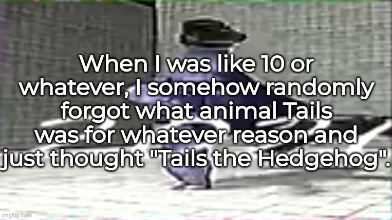 when the time traveller moves a chair | When I was like 10 or whatever, I somehow randomly forgot what animal Tails was for whatever reason and just thought "Tails the Hedgehog". | made w/ Imgflip meme maker
