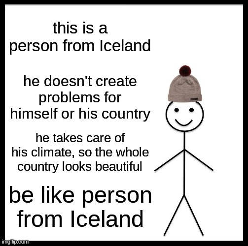 Be Like Bill Meme | this is a person from Iceland he doesn't create problems for himself or his country he takes care of his climate, so the whole country looks | image tagged in memes,be like bill | made w/ Imgflip meme maker