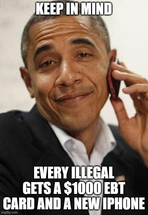 obama phone | KEEP IN MIND EVERY ILLEGAL GETS A $1000 EBT CARD AND A NEW IPHONE | image tagged in obama phone | made w/ Imgflip meme maker