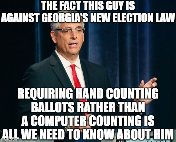 Brad Raffensperger Georgia Secretary of State | THE FACT THIS GUY IS AGAINST GEORGIA'S NEW ELECTION LAW REQUIRING HAND COUNTING BALLOTS RATHER THAN A COMPUTER COUNTING IS ALL WE NEED TO KN | image tagged in brad raffensperger georgia secretary of state | made w/ Imgflip meme maker