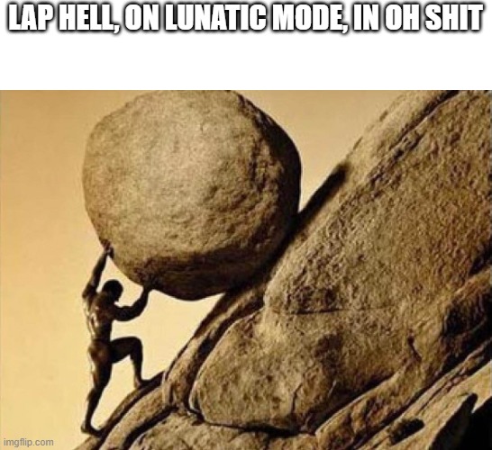 DUDE CARRYING A ROCK TO A HILL | LAP HELL, ON LUNATIC MODE, IN OH SHIT | image tagged in dude carrying a rock to a hill | made w/ Imgflip meme maker