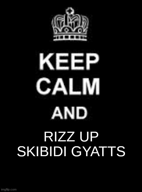 Keep calm blank | RIZZ UP SKIBIDI GYATTS | image tagged in keep calm blank | made w/ Imgflip meme maker