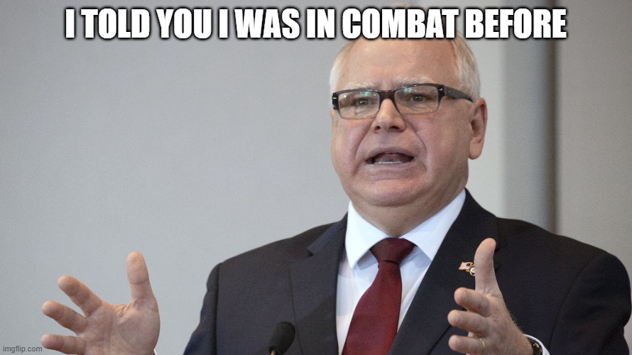 Tim Walz | I TOLD YOU I WAS IN COMBAT BEFORE | image tagged in tim walz | made w/ Imgflip meme maker