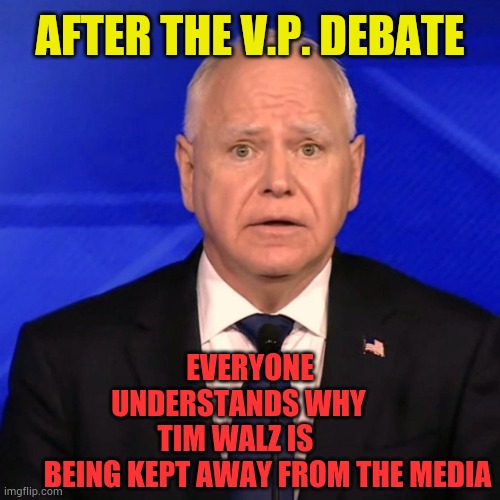 Tim Walz Debate 2024 | AFTER THE V.P. DEBATE; EVERYONE UNDERSTANDS WHY     TIM WALZ IS            BEING KEPT AWAY FROM THE MEDIA | image tagged in tim walz debate 2024,after,understand,why no,media,memes | made w/ Imgflip meme maker