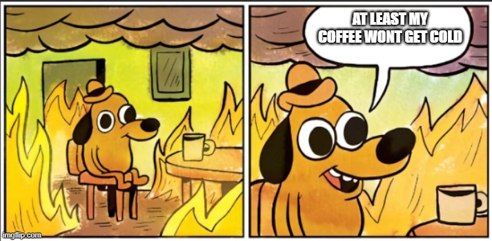 AT LEAST MY COFFEE WONT GET COLD | made w/ Imgflip meme maker