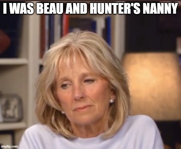 Jill Biden meme | I WAS BEAU AND HUNTER'S NANNY | image tagged in jill biden meme | made w/ Imgflip meme maker