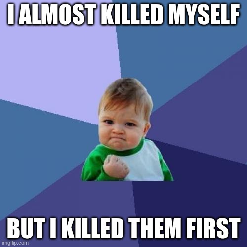 Success Kid | I ALMOST KILLED MYSELF; BUT I KILLED THEM FIRST | image tagged in memes,success kid | made w/ Imgflip meme maker