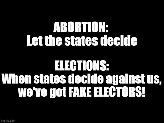 The Cheating, no-good, double-dealing, lying Republican Clown Posse of Donald Trump | ABORTION: 
Let the states decide; ELECTIONS:
When states decide against us,
we've got FAKE ELECTORS! | image tagged in traitor trump,gop cheats,2020 elections,womens rights,republicans suck,trump for prison | made w/ Imgflip meme maker