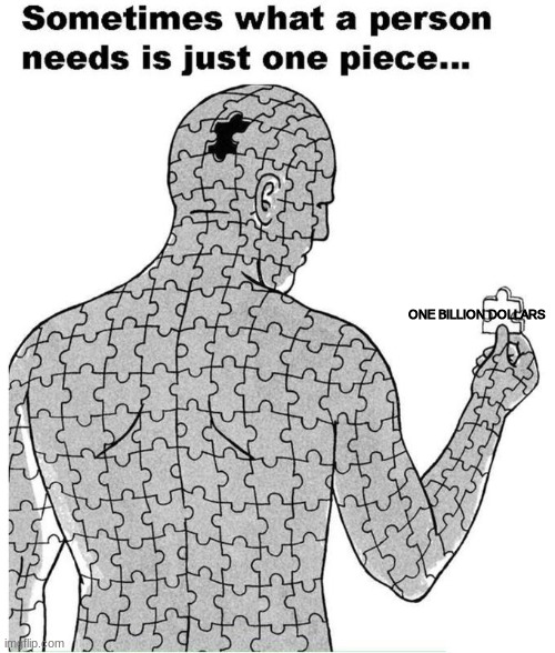 Sometimes what a person needs is just one piece | ONE BILLION DOLLARS | image tagged in sometimes what a person needs is just one piece | made w/ Imgflip meme maker