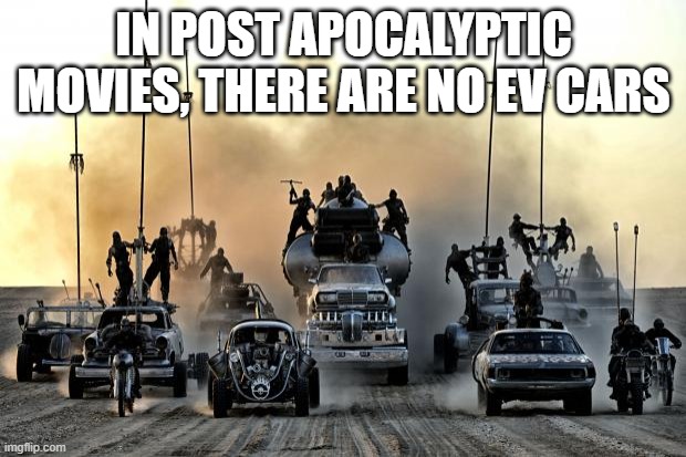 Mad Max Vehicles | IN POST APOCALYPTIC MOVIES, THERE ARE NO EV CARS | image tagged in mad max vehicles | made w/ Imgflip meme maker