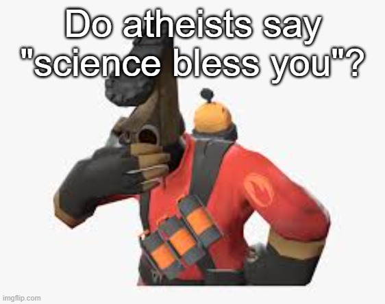 pyro shoe | Do atheists say "science bless you"? | image tagged in pyro shoe | made w/ Imgflip meme maker