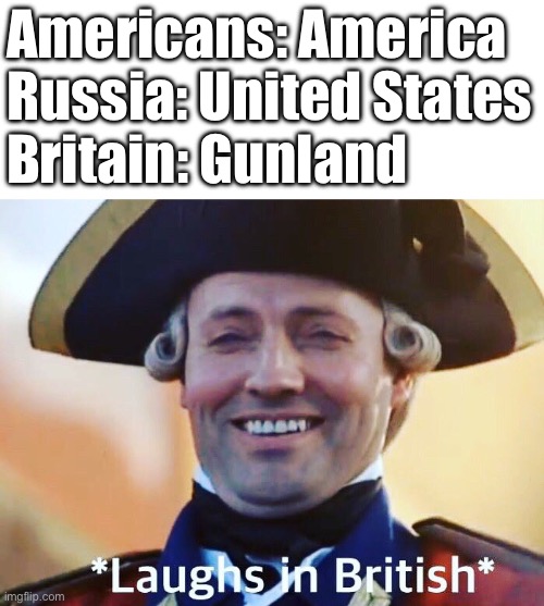 *laughs in British* | Americans: America
Russia: United States
Britain: Gunland | image tagged in laughs in british,america,russia,britain | made w/ Imgflip meme maker