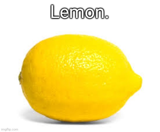 When life gives you lemons, X | Lemon. | image tagged in when life gives you lemons x | made w/ Imgflip meme maker