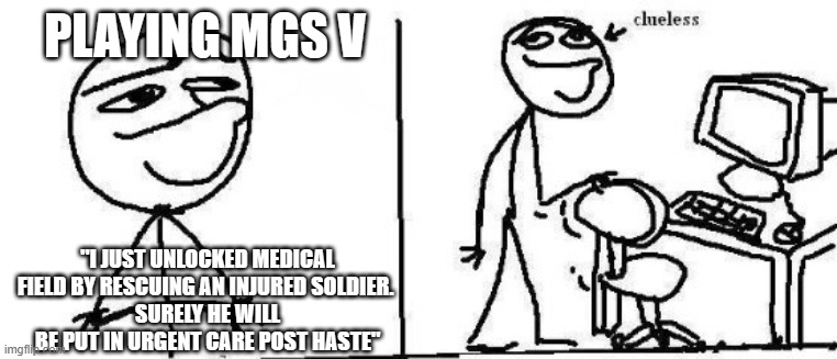 How I lost my only specialist in anesthesia (RIP Malak) | PLAYING MGS V; "I JUST UNLOCKED MEDICAL FIELD BY RESCUING AN INJURED SOLDIER. 
SURELY HE WILL BE PUT IN URGENT CARE POST HASTE" | image tagged in today i will clueless | made w/ Imgflip meme maker