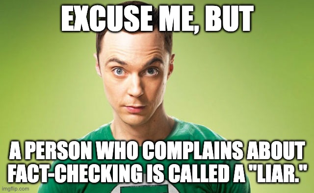 Excuse me | EXCUSE ME, BUT; A PERSON WHO COMPLAINS ABOUT FACT-CHECKING IS CALLED A "LIAR." | image tagged in sheldon cooper timesheet reminder meme | made w/ Imgflip meme maker