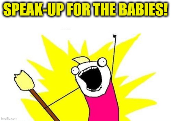 Checkmate, Abortion | SPEAK-UP FOR THE BABIES! | image tagged in memes,x all the y | made w/ Imgflip meme maker