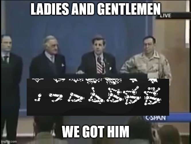 Ladies and gentleman we got him | LADIES AND GENTLEMEN; WE GOT HIM | image tagged in ladies and gentleman we got him | made w/ Imgflip meme maker