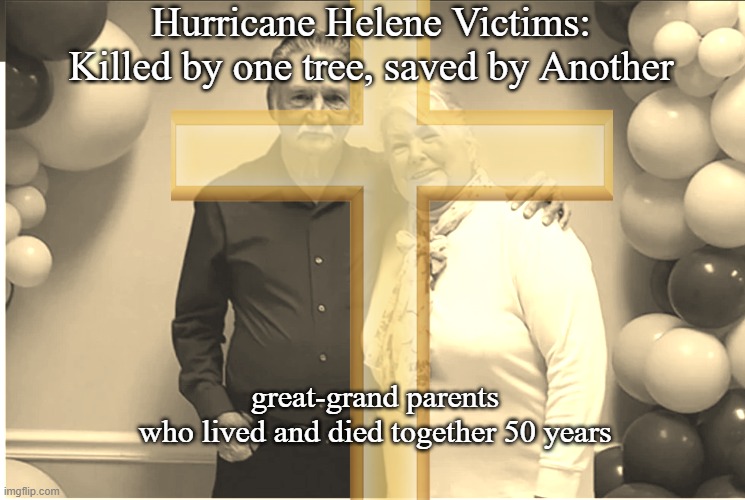 Until Death Don't They Part | Hurricane Helene Victims:
Killed by one tree, saved by Another; great-grand parents 
who lived and died together 50 years | made w/ Imgflip meme maker