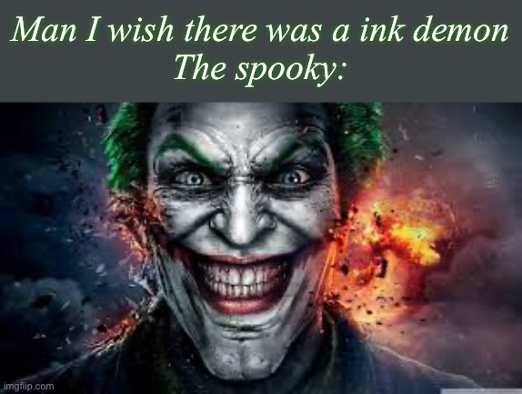 Jonkler | Man I wish there was a ink demon
The spooky: | image tagged in jonkler | made w/ Imgflip meme maker