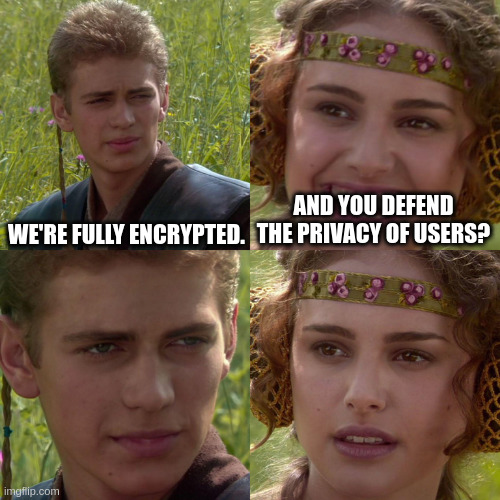 Anakin Padme 4 Panel | WE'RE FULLY ENCRYPTED. AND YOU DEFEND THE PRIVACY OF USERS? | image tagged in anakin padme 4 panel | made w/ Imgflip meme maker