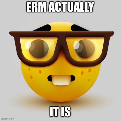 Nerd emoji | ERM ACTUALLY IT IS | image tagged in nerd emoji | made w/ Imgflip meme maker