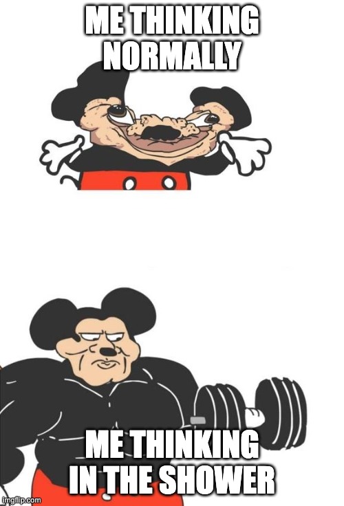 Mickey thinking | ME THINKING NORMALLY; ME THINKING IN THE SHOWER | image tagged in buff mickey mouse | made w/ Imgflip meme maker