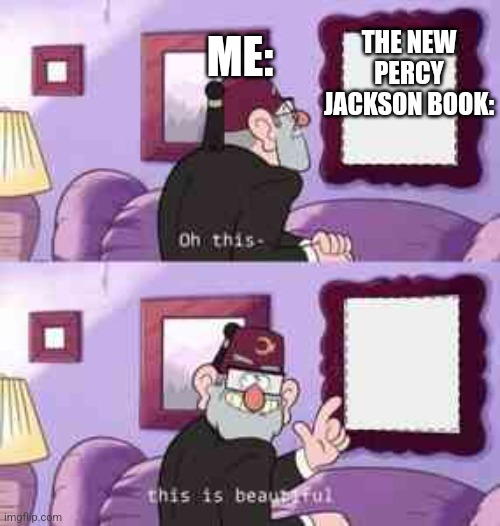 This is beautiful | ME:; THE NEW PERCY JACKSON BOOK: | image tagged in this is beautiful | made w/ Imgflip meme maker