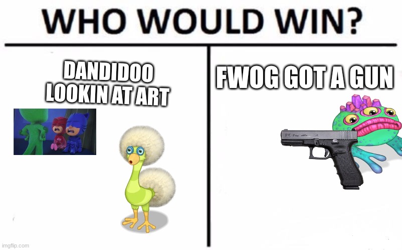 Who would win, bruv? | FWOG GOT A GUN; DANDIDOO
LOOKIN AT ART | image tagged in memes,who would win,guns,msm | made w/ Imgflip meme maker