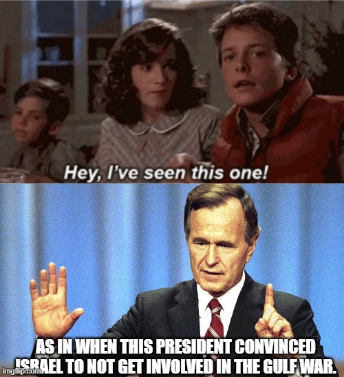 AS IN WHEN THIS PRESIDENT CONVINCED ISRAEL TO NOT GET INVOLVED IN THE GULF WAR. | image tagged in hey i've seen this one,george h w bush | made w/ Imgflip meme maker