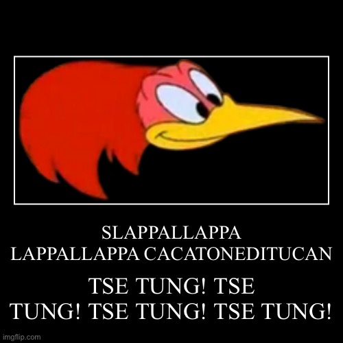 ARACUAN | SLAPPALLAPPA LAPPALLAPPA CACATONEDITUCAN | TSE TUNG! TSE TUNG! TSE TUNG! TSE TUNG! | image tagged in funny,demotivationals,uncyclopedia | made w/ Imgflip demotivational maker