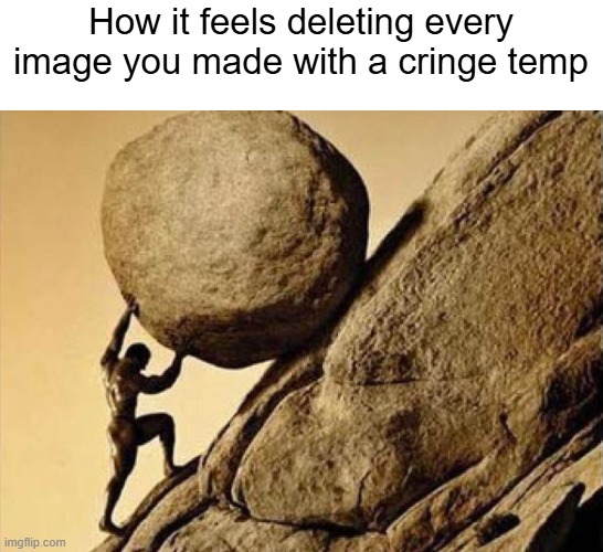 DUDE CARRYING A ROCK TO A HILL | How it feels deleting every image you made with a cringe temp | image tagged in dude carrying a rock to a hill | made w/ Imgflip meme maker