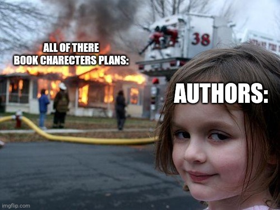 Disaster Girl Meme | ALL OF THERE BOOK CHARECTERS PLANS:; AUTHORS: | image tagged in memes,disaster girl | made w/ Imgflip meme maker