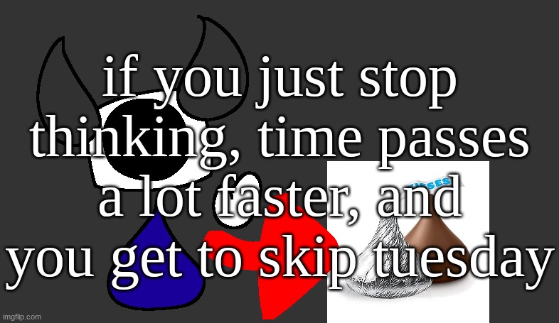 so real | if you just stop thinking, time passes a lot faster, and you get to skip tuesday | image tagged in so real | made w/ Imgflip meme maker