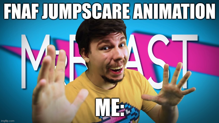 Fake MrBeast | FNAF JUMPSCARE ANIMATION; ME: | image tagged in fnaf | made w/ Imgflip meme maker