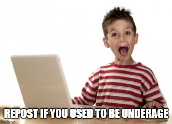 Little Boy At Computer | REPOST IF YOU USED TO BE UNDERAGE | image tagged in little boy at computer | made w/ Imgflip meme maker