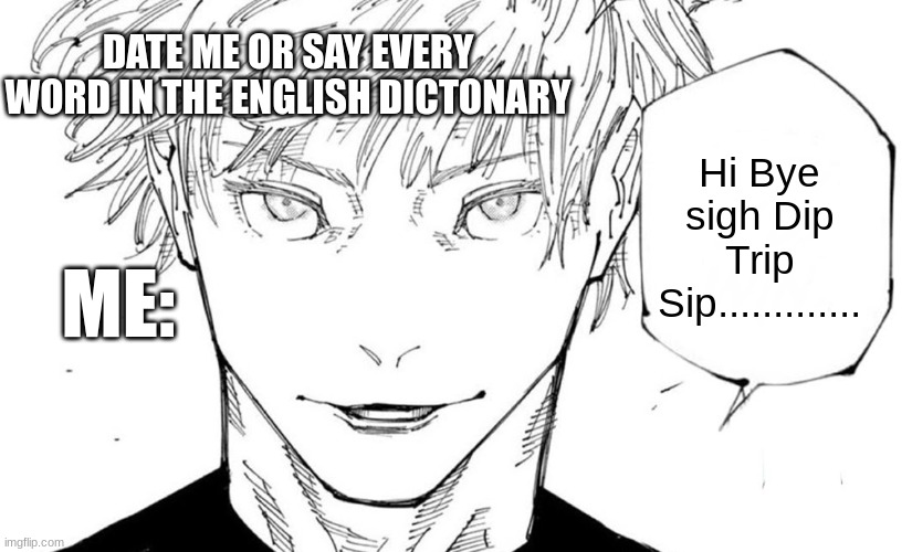 Nah Id not date | DATE ME OR SAY EVERY WORD IN THE ENGLISH DICTONARY; Hi Bye sigh Dip Trip Sip............. ME: | image tagged in funny | made w/ Imgflip meme maker