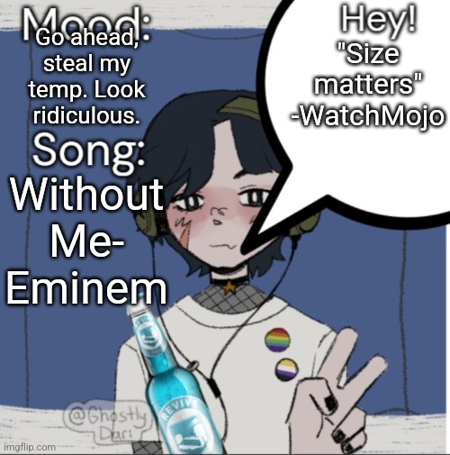 adelaideaux temp mk iii | Go ahead, steal my temp. Look ridiculous. "Size matters" -WatchMojo; Without Me- Eminem | image tagged in adelaideaux temp mk iii | made w/ Imgflip meme maker