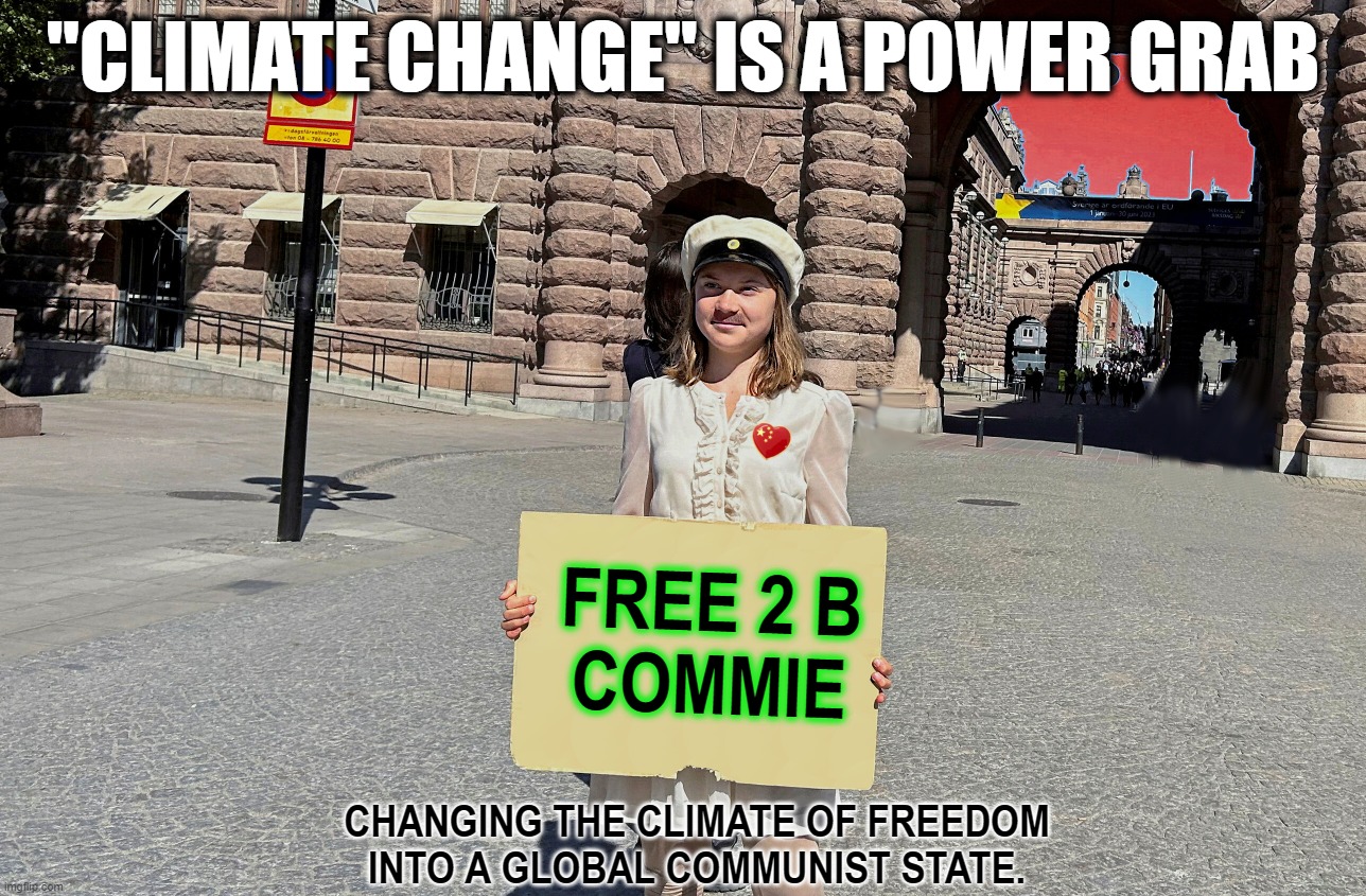 CHANGING CLIMATE TO ENSLAVEMENT ? | "CLIMATE CHANGE" IS A POWER GRAB; FREE 2 B
COMMIE; CHANGING THE CLIMATE OF FREEDOM
INTO A GLOBAL COMMUNIST STATE. | image tagged in greta thunberg,sign,climate change,communist,globalists,power grab | made w/ Imgflip meme maker