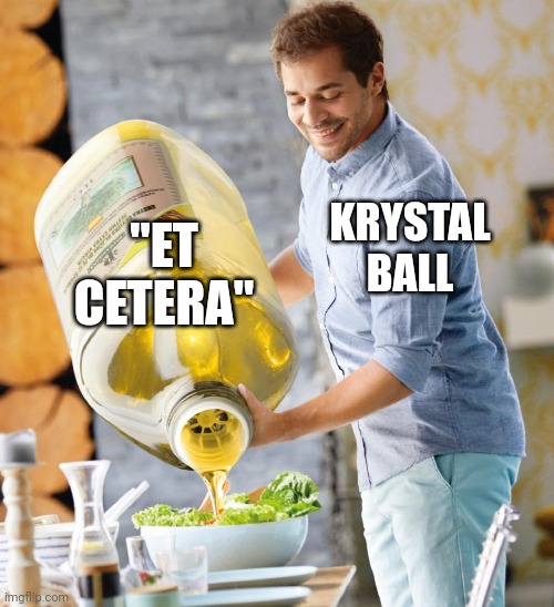 Guy pouring olive oil on the salad | "ET CETERA"; KRYSTAL BALL | image tagged in guy pouring olive oil on the salad | made w/ Imgflip meme maker