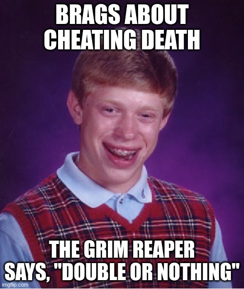 Bad Luck Brian Meme | BRAGS ABOUT CHEATING DEATH; THE GRIM REAPER SAYS, "DOUBLE OR NOTHING" | image tagged in memes,bad luck brian | made w/ Imgflip meme maker