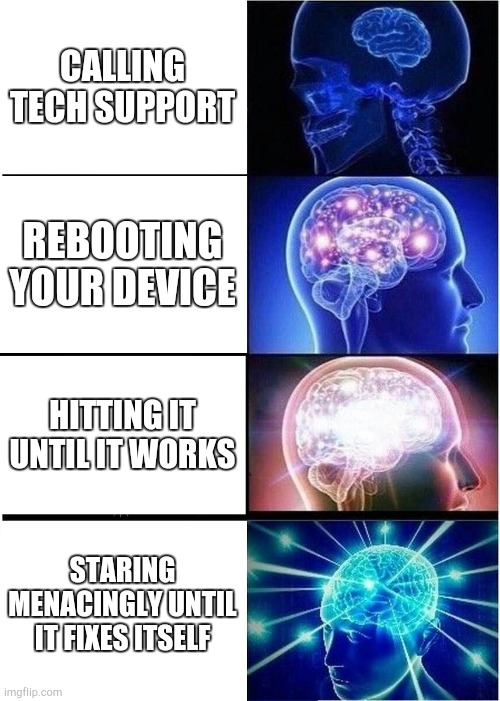 Yes do what the meme says | CALLING TECH SUPPORT; REBOOTING YOUR DEVICE; HITTING IT UNTIL IT WORKS; STARING MENACINGLY UNTIL IT FIXES ITSELF | image tagged in memes,expanding brain | made w/ Imgflip meme maker