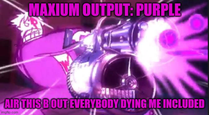 Maxium output purple air this b out | MAXIUM OUTPUT: PURPLE AIR THIS B OUT EVERYBODY DYING ME INCLUDED | image tagged in maxium output purple air this b out | made w/ Imgflip meme maker