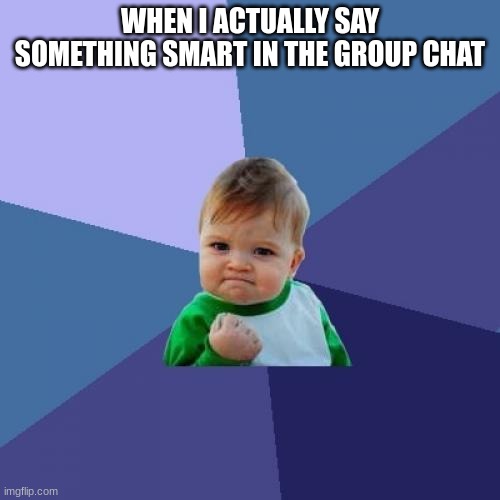 Success Kid | WHEN I ACTUALLY SAY SOMETHING SMART IN THE GROUP CHAT | image tagged in memes,success kid | made w/ Imgflip meme maker