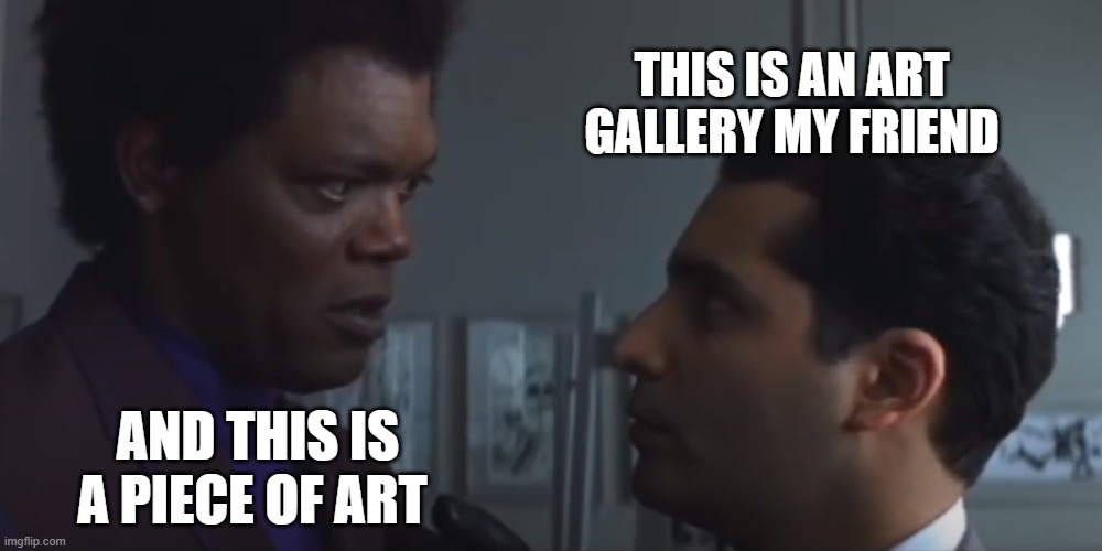 This is an art gallery my friend | THIS IS AN ART GALLERY MY FRIEND; AND THIS IS A PIECE OF ART | image tagged in samuel l jackson | made w/ Imgflip meme maker